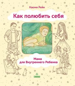 Наоми Рейн - Как полюбить себя, или Мама для Внутреннего Ребенка