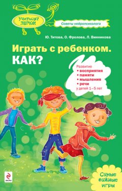 Юлия Титова - Играть с ребенком. Как? Развитие восприятия, памяти, мышления и речи у детей 1-5 лет