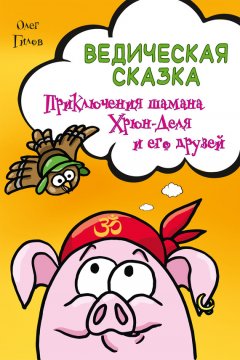 Олег Гилов - Ведическая сказка. Приключения шамана Хрюн-Деля и его друзей