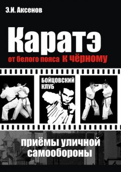 Эдуард Аксенов - Каратэ: от белого пояса к черному. Традиционная техника и приемы уличной самозащиты