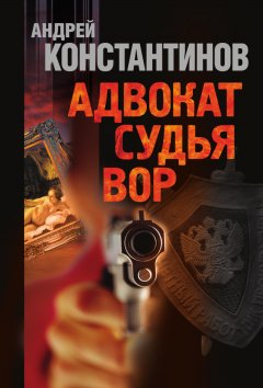 Андрей Константинов - Адвокат. Судья. Вор (сборник)