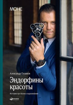 Александр Глушков - Эндорфины красоты: История про бизнес и вдохновение