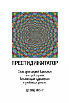 Дэвид Квонг - Престидижитатор. Семь принципов влияния: как завладеть вниманием аудитории и добиться успеха