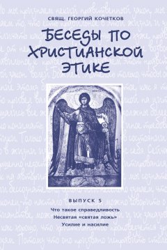 Георгий Кочетков - Беседы по христианской этике. Выпуск 5: Что такое справедливость. Несвятая ложь. Усилие и насилие