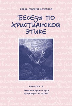 Георгий Кочетков - Беседы по христианской этике. Выпуск 9: Экология души и духа. Существует ли сатана