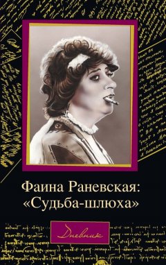 Дмитрий Щеглов - Фаина Раневская: «Судьба – шлюха»