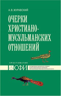 Алексей Журавский - Очерки христиано-мусульманских отношений. Хрестоматия для теологического, религиоведческого и других гуманитарных направлений и специальностей высших учебных заведений