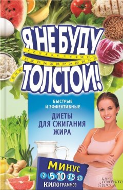 Елизавета Коротяева - Я не буду толстой! Быстрые и эффективные диеты для сжигания жира