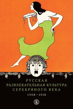 Елена Пенская - Русская развлекательная культура Серебряного века. 1908-1918