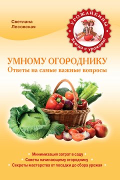 Светлана Лесовская - Умному огороднику. Ответы на самые важные вопросы