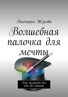 Виктория Жукова - Волшебная палочка для мечты