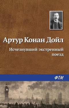 Артур Дойл - Исчезнувший экстренный поезд