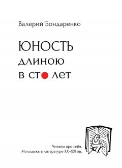 Валерий Бондаренко - Юность длиною в сто лет. Читаем про себя. Моледежь в литературе XX-XXI вв.