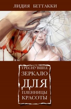 Лидия Беттакки - Треснувшее зеркало для пленницы красоты