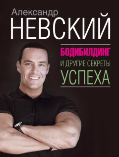 Александр Невский - Бодибилдинг и другие секреты успеха