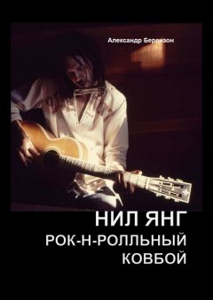 Александр Берензон - Нил Янг. Рок-н-ролльный ковбой