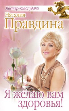 Наталия Правдина - Я желаю вам здоровья!