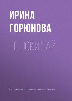 Ирина Горюнова - Не покидай