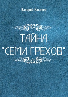 Валерий Ильичев - Тайна «Семи грехов»