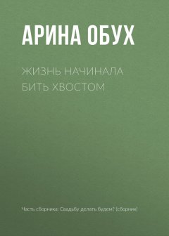 Арина Обух - Жизнь начинала бить хвостом