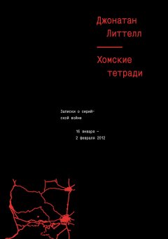 Джонатан Литтелл - Хомские тетради. Записки о сирийской войне