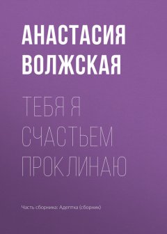 Анастасия Волжская - Тебя я счастьем проклинаю