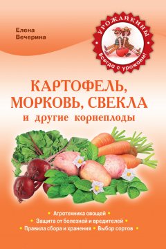 Елена Вечерина - Картофель, морковь, свекла и другие корнеплоды