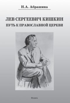 Нина Абрашина - Лев Сергеевич Кишкин. Путь к православной церкви