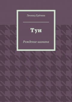 Леонид Ерёмин - Тун. Рождение шамана