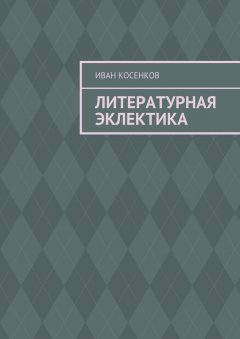 Иван Косенков - Литературная эклектика