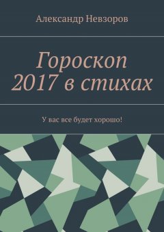 Александр Невзоров - Гороскоп 2017 в стихах. У вас все будет хорошо!