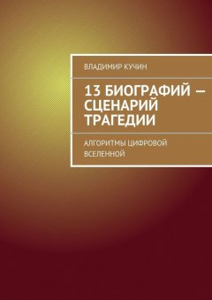 Владимир Кучин - 13 биографий – сценарий трагедии. Алгоритмы цифровой Вселенной