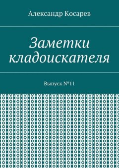 Александр Косарев - Заметки кладоискателя. Выпуск №11