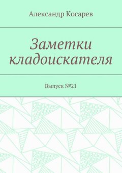 Александр Косарев - Заметки кладоискателя. Выпуск №21