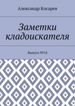 Александр Косарев - Заметки кладоискателя. Выпуск №18