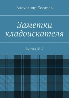 Александр Косарев - Заметки кладоискателя. Выпуск №17