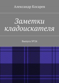 Александр Косарев - Заметки кладоискателя. Выпуск №24