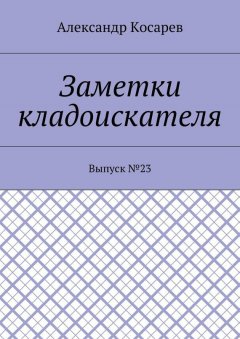 Александр Косарев - Заметки кладоискателя. Выпуск №23