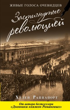 Хелен Раппапорт - Застигнутые революцией. Живые голоса очевидцев