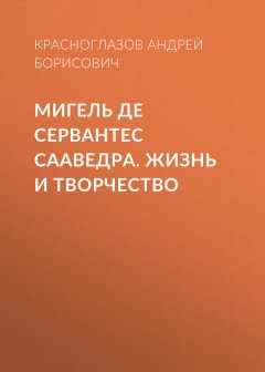 Андрей Красноглазов - Мигель де Сервантес Сааведра. Жизнь и творчество