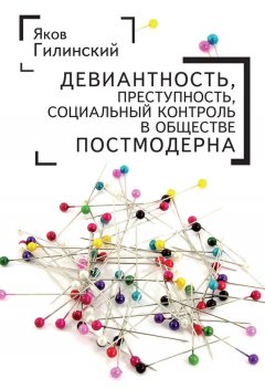 Яков Гилинский - Девиантность, преступность, социальный контроль в обществе постмодерна