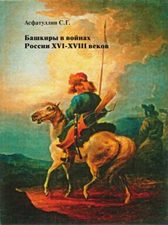 Салават Асфатуллин - Башкиры в войнах России XVI – XVIII веков