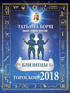 Татьяна Борщ - Близнецы. Гороскоп на 2018 год