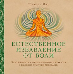 Шинзен Янг - Естественное избавление от боли. Как облегчить и растворить физическую боль с помощью практики медитации