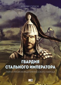 Андрей Сурков - Гвардия Стального Императора. Тайна происхождения русского народа