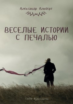 Александр Альберт - Веселые истории с печалью (сборник)