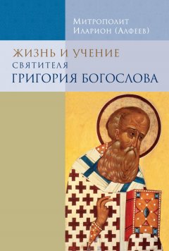 митрополит Иларион (Алфеев) - Жизнь и учение святителя Григория Богослова