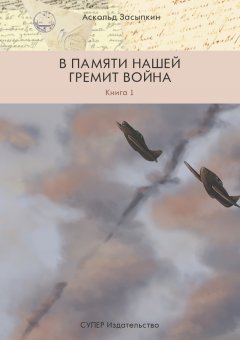 Аскольд Засыпкин - В памяти нашей гремит война. Книга 1