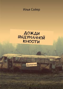 Илья Сойер - Дожди выдуманной юности. Дилогия