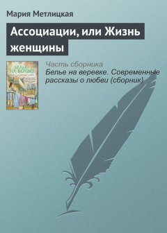 Мария Метлицкая - Ассоциации, или Жизнь женщины